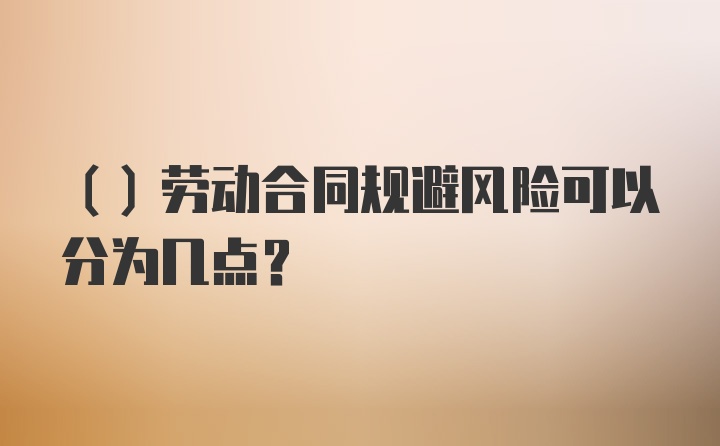 （）劳动合同规避风险可以分为几点？