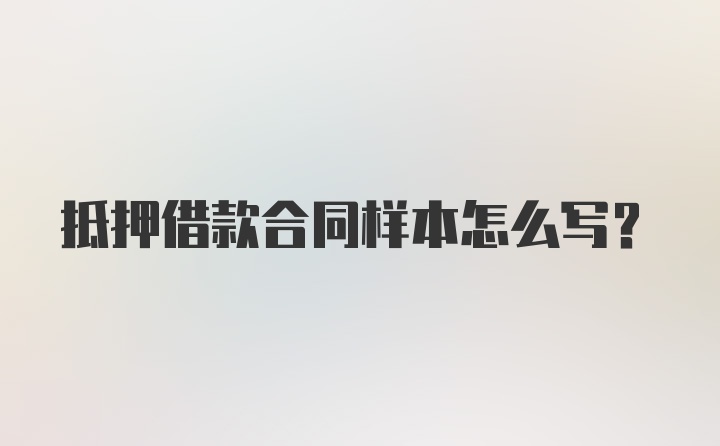 抵押借款合同样本怎么写？