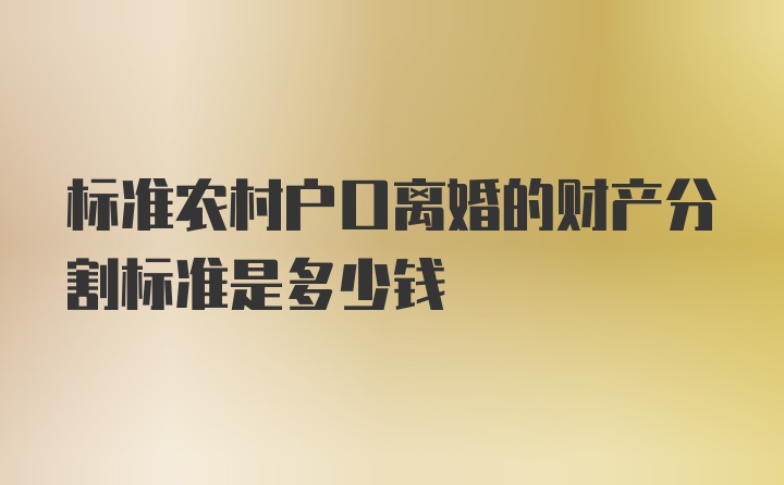 标准农村户口离婚的财产分割标准是多少钱