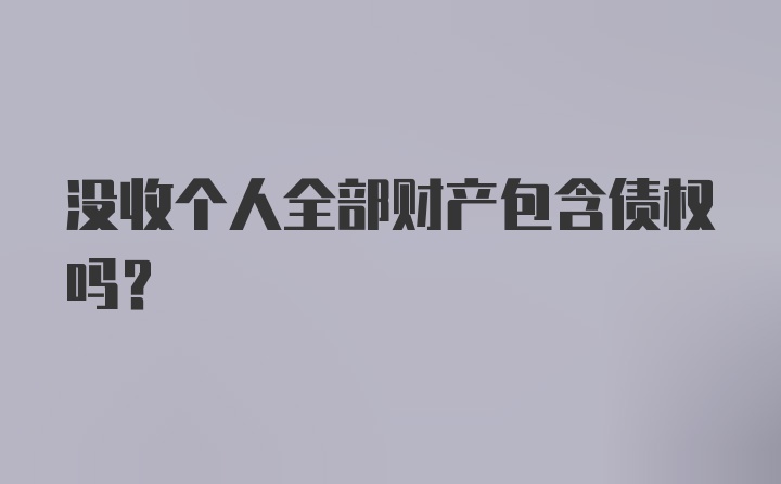 没收个人全部财产包含债权吗?