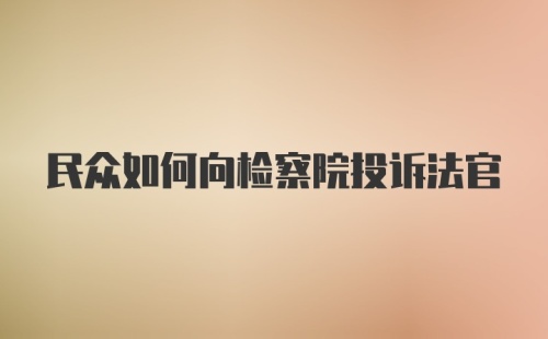 民众如何向检察院投诉法官