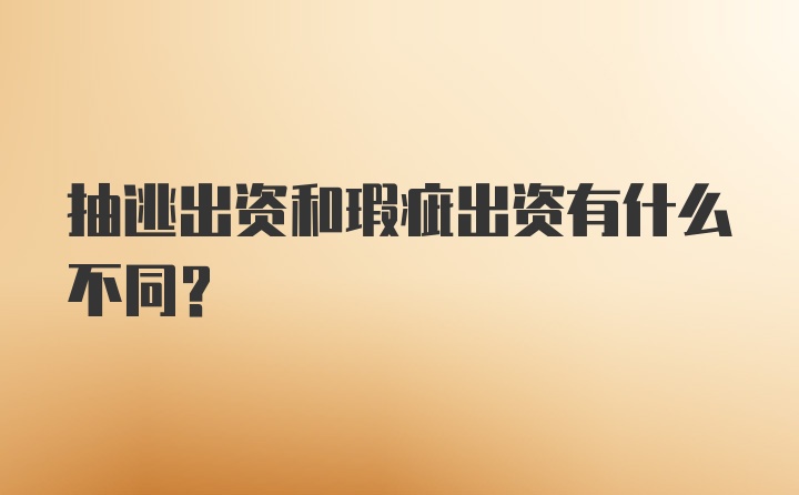 抽逃出资和瑕疵出资有什么不同？