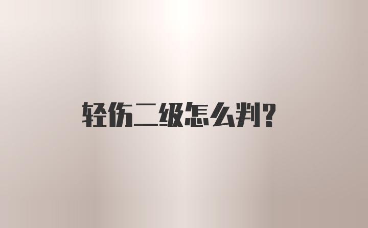 轻伤二级怎么判？