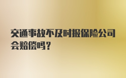 交通事故不及时报保险公司会赔偿吗？