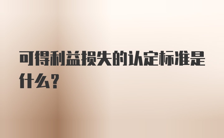可得利益损失的认定标准是什么？
