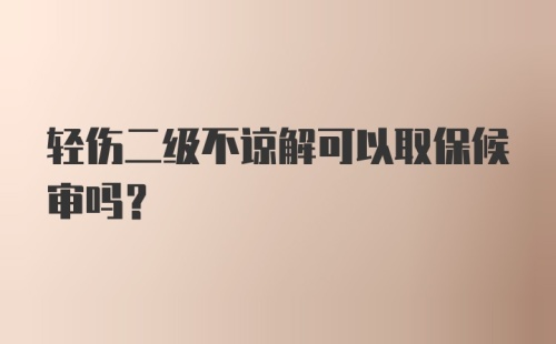 轻伤二级不谅解可以取保候审吗?