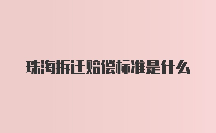 珠海拆迁赔偿标准是什么