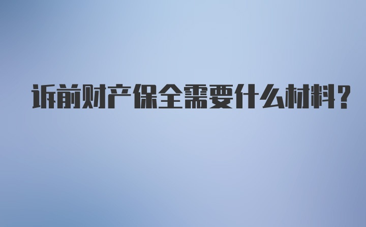 诉前财产保全需要什么材料？