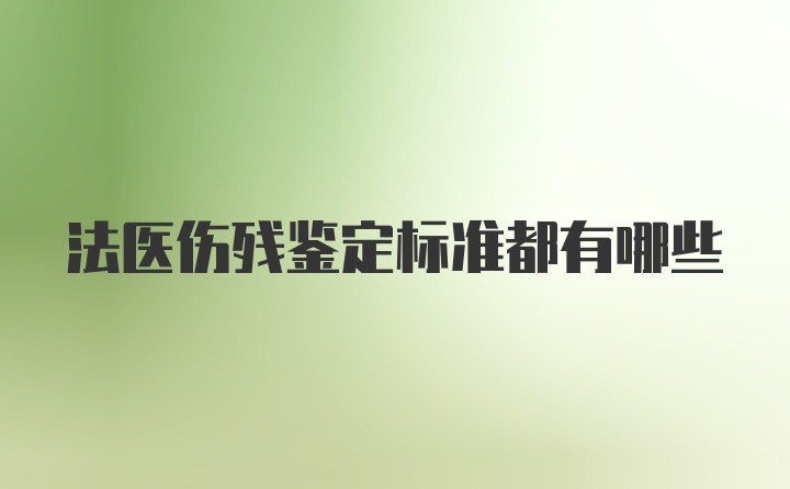 法医伤残鉴定标准都有哪些