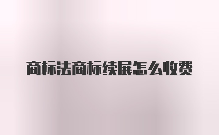 商标法商标续展怎么收费