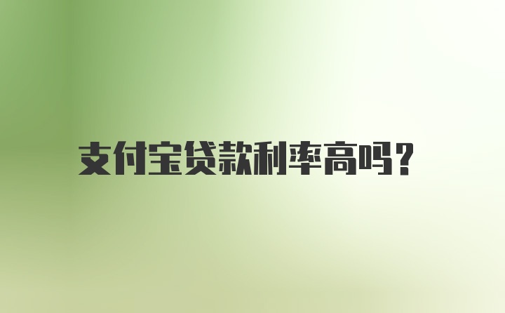 支付宝贷款利率高吗？