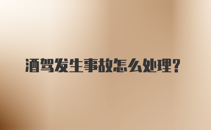 酒驾发生事故怎么处理？