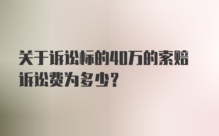 关于诉讼标的40万的索赔诉讼费为多少?