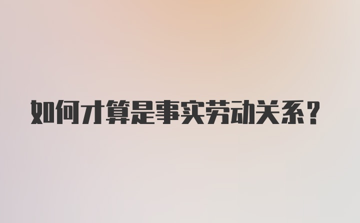 如何才算是事实劳动关系？