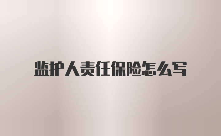 监护人责任保险怎么写