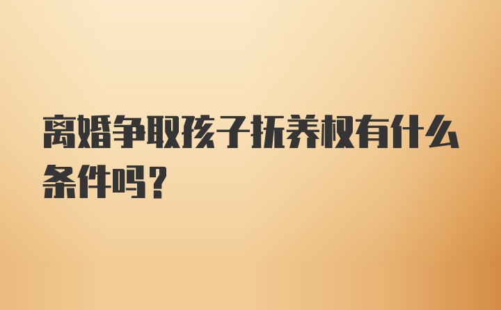 离婚争取孩子抚养权有什么条件吗？