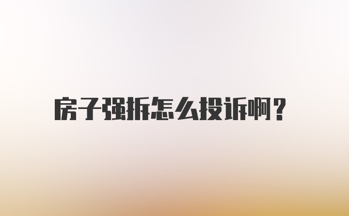 房子强拆怎么投诉啊？