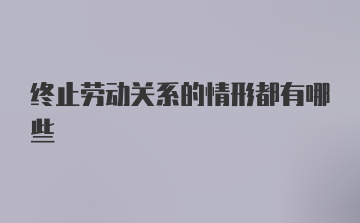 终止劳动关系的情形都有哪些