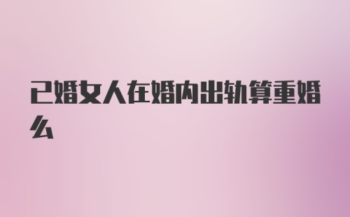 已婚女人在婚内出轨算重婚么