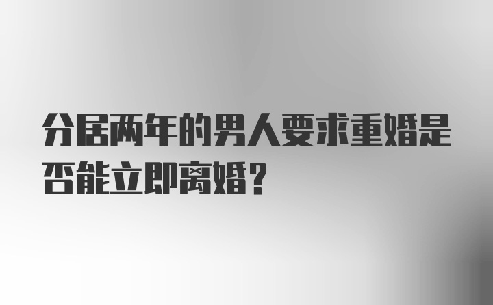 分居两年的男人要求重婚是否能立即离婚？