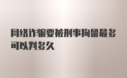 网络诈骗要被刑事拘留最多可以判多久