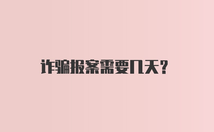 诈骗报案需要几天?