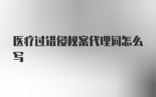 医疗过错侵权案代理词怎么写