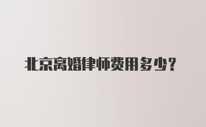 北京离婚律师费用多少？