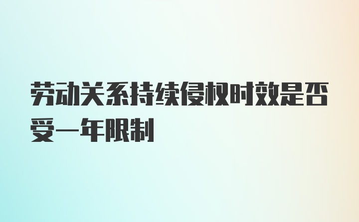 劳动关系持续侵权时效是否受一年限制