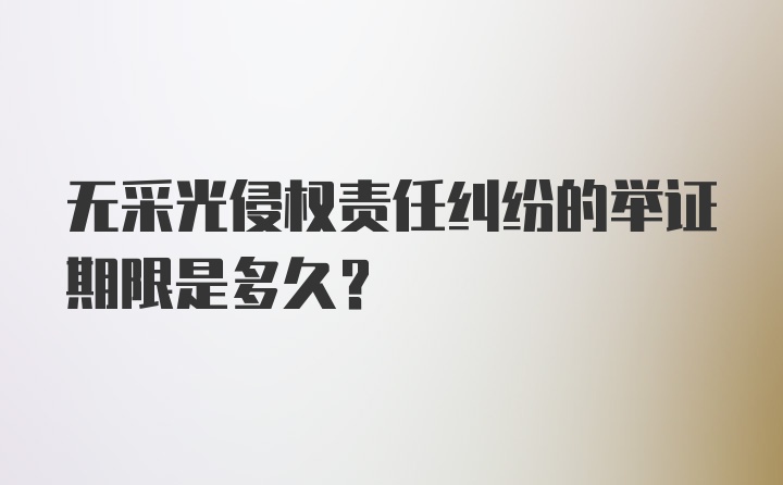 无采光侵权责任纠纷的举证期限是多久?