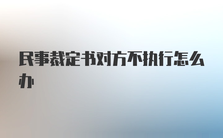 民事裁定书对方不执行怎么办