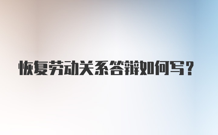 恢复劳动关系答辩如何写？