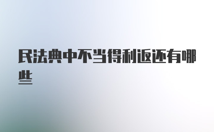 民法典中不当得利返还有哪些