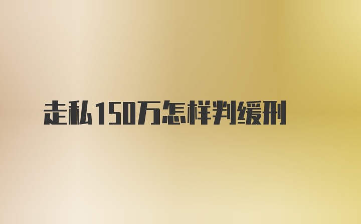 走私150万怎样判缓刑