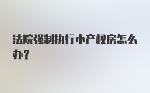 法院强制执行小产权房怎么办?