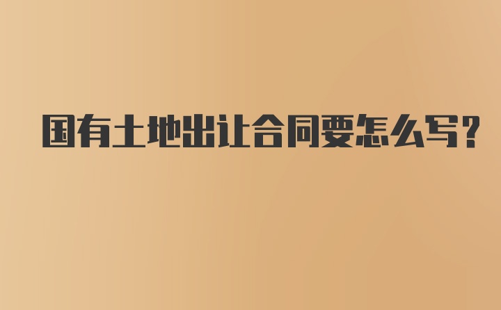 国有土地出让合同要怎么写？