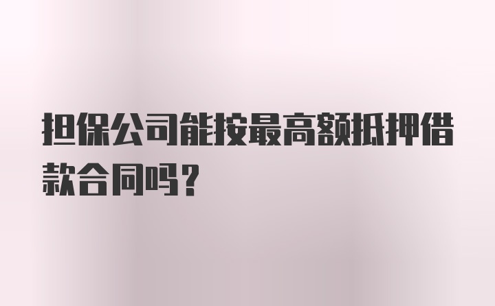 担保公司能按最高额抵押借款合同吗？