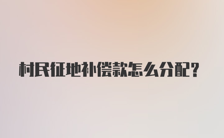 村民征地补偿款怎么分配？