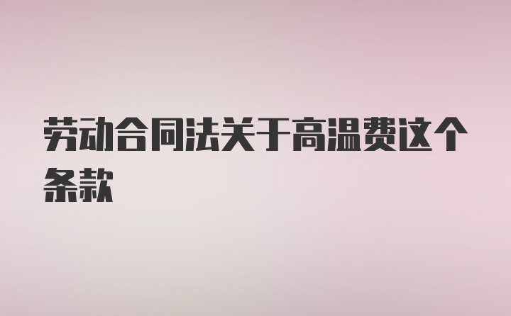 劳动合同法关于高温费这个条款