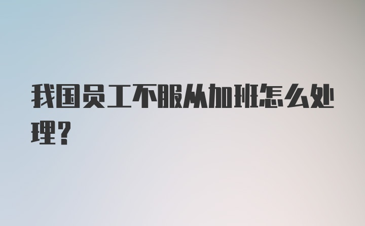 我国员工不服从加班怎么处理?