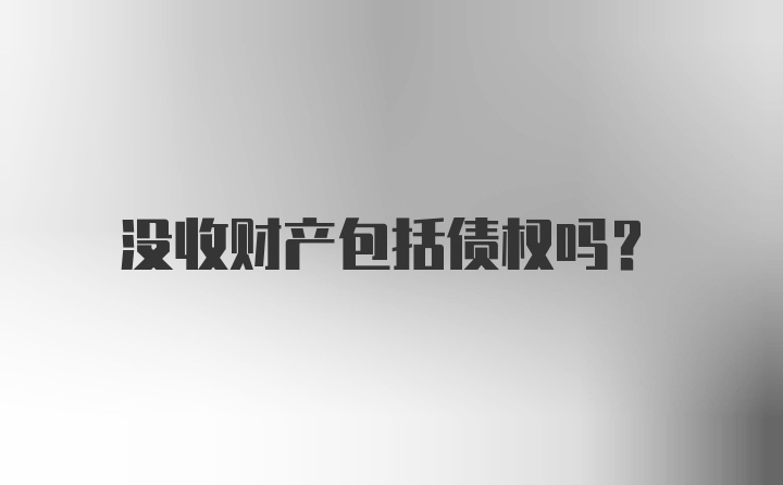 没收财产包括债权吗？