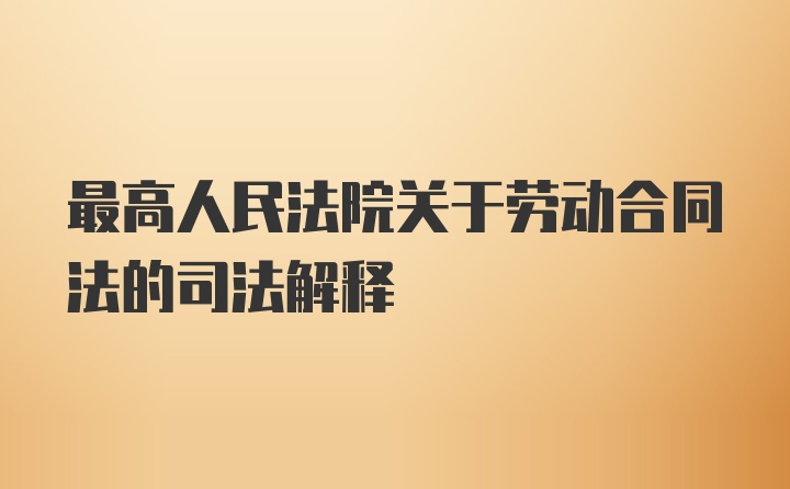 最高人民法院关于劳动合同法的司法解释