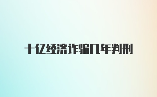 十亿经济诈骗几年判刑