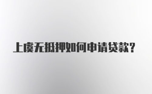 上虞无抵押如何申请贷款？