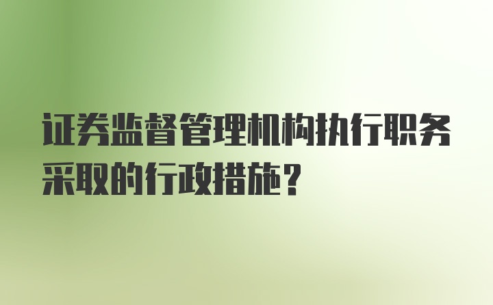 证券监督管理机构执行职务采取的行政措施？