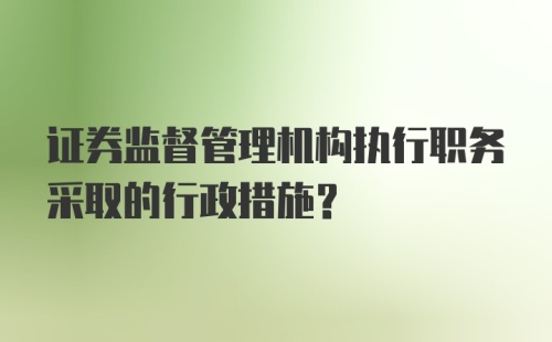 证券监督管理机构执行职务采取的行政措施？