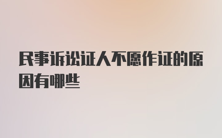 民事诉讼证人不愿作证的原因有哪些