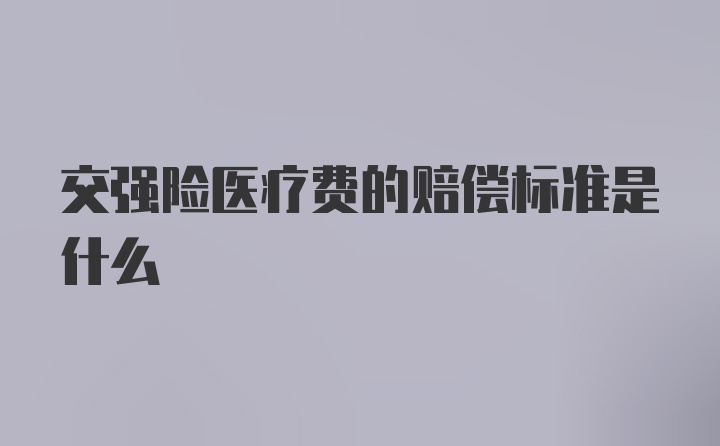 交强险医疗费的赔偿标准是什么