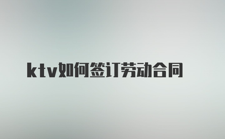 ktv如何签订劳动合同