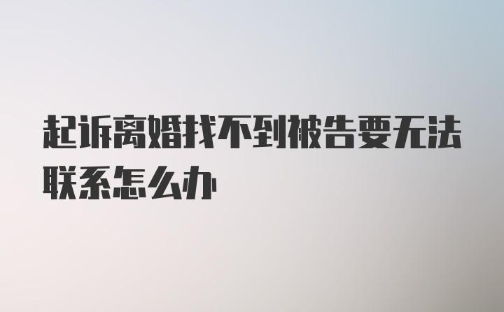 起诉离婚找不到被告要无法联系怎么办